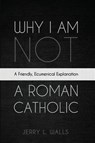 Why I Am Not a Roman Catholic - Jerry L. Walls - 9798385223756