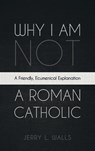 Why I Am Not a Roman Catholic - Jerry L. Walls - 9798385223763