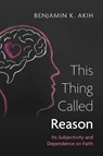 This Thing Called Reason - Benjamin K. Akih - 9798385225460