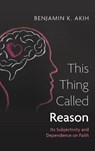This Thing Called Reason - Benjamin K. Akih - 9798385225477
