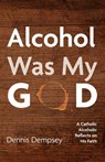Alcohol Was My God - Dennis Dempsey - 9798385238859