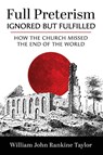 Full Preterism-Ignored but Fulfilled - William John Rankine Taylor - 9798385243358