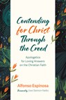 Contending for Christ Through the Creed: Apologetics for Loving Answers on the Christian Faith - Alfonso Espinosa - 9798385244478