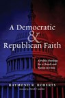 A Democratic and Republican Faith - Raymond R. Roberts - 9798385251421