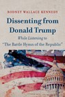 Dissenting from Donald Trump While Listening to "The Battle Hymn of the Republic" - Rodney Wallace Kennedy - 9798385251858