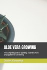 Aloe Vera Growing: The complete guide to planting Aloe Vera from propagation to harvesting - Davies Cheruiyot - 9798386543242