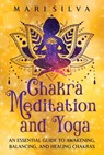 Chakra Meditation and Yoga: An Essential Guide to Awakening, Balancing, and Healing Chakras - Mari Silva - 9798386647582