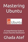 Mastering Ubuntu: A Comprehensive Guide to Linux's Favorite Distribution - Ghada Atef - 9798386867799