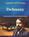 Super Easy Piano Debussy: The Friendly Way to Learn to Play the Classics - Walkercrest - 9798388403483