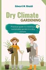 Dry Climate Gardening: Practical guide to creating a sustainable garden in a dry climate - Edward M. Rinaldi - 9798390602911