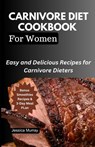 Carnivore Diet Cookbook for Women: Easy and Delicious Recipes for Carnivore Dieters - Jessica Murray - 9798394995811