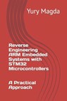 Reverse Engineering ARM Embedded Systems with STM32 Microcontrollers: A Practical Approach - Yury Magda - 9798395532244