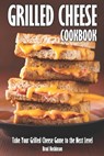 Grilled Cheese Cookbook: Take Your Grilled Cheese Game to the Next Level - Brad Hoskinson - 9798397120302