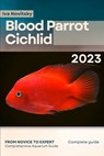 Blood Parrot Cichlid: From Novice to Expert. Comprehensive Aquarium Fish Guide - Iva Novitsky - 9798397227704