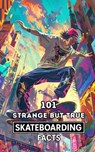 101 Strange But True Skateboarding Facts: Incredible and Surprising Events - VC Brothers - 9798397641265