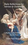 Daily Reflections for Advent & Christmas: Catholic Daily Reflections Series Two - John Paul Thomas - 9798447916244