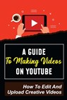 A Guide To Making Videos On Youtube: How To Edit And Upload Creative Videos: Youtube Channel Tips - Cornelia Benneth - 9798456529190