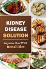 Kidney Disease Solution: Improve Heal With Renal Diet: Easy Recipes - Rogelio Schiel - 9798475377932