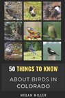 50 Things to Know About Birds in Colorado - Megan Miller - 9798490324751