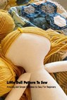 Little Doll Pattern To Sew: Amazing and Simple Doll Ideas to Sew For Beginners - Derek Vanbooven - 9798500110411