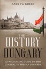 The History of Hungary - Andrew Green - 9798502936866
