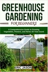 Greenhouse Gardening for Beginners - Eric Jason - 9798504949888