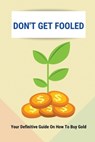 Don't Get Fooled: Your Definitive Guide On How To Buy Gold: How To Invest In Gold For Beginners - Salina Freiberger - 9798508228453