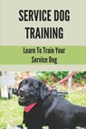 Service Dog Training: Learn To Train Your Service Dog: Training Service Dog For Dummi - Leanora Cohee - 9798529781951