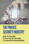 The Private Security Industry: How To Promote To Put You On The Path To Security Professionalism: Private Security Industry - Grover Wattson - 9798533907934