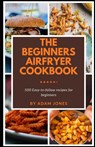 The Beginners Airfryer cookbook - Adam Jones - 9798537444725