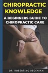 Chiropractic Knowledge - A Beginners Guide To Chiropractic Care - Dr Robertino Bedenian - 9798545493975