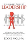 A Beginner's Guide to Leadership: A Complete Map to Building and Maintaining High Performing Teams and Organizations - MOLINA,  Eddie - 9798551009221