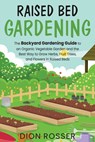 Raised Bed Gardening: The Backyard Gardening Guide to an Organic Vegetable Garden and the Best Way to Grow Herbs, Fruit Trees, and Flowers i - Dion Rosser - 9798552308965