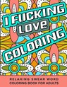 I Fucking Love Coloring Relaxing Swear Word Coloring Book For Adults: Dirty Curse Words Color Pages - Fun Stress Relief For Grown-Up Women And Men - Activity Fox Press - 9798553407292