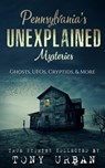 Pennsylvania's Unexplained Mysteries - Tony Urban - 9798555569134