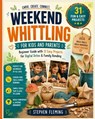 Weekend Whittling For Kids And Parents: Beginner Guide with 31 Easy Projects for Digital Detox & Family Bonding - Stephen Fleming - 9798559927008