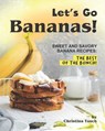 Let's Go Bananas!: Sweet and Savory Banana Recipes: The Best of the Bunch! - Christina Tosch - 9798561491917