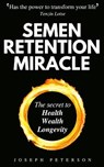 Semen Retention Miracle: Secrets of Sexual Energy Transmutation for Wealth, Health, Sex and Longevity (Cultivating Male Sexual Energy) - Joseph Peterson - 9798563355941