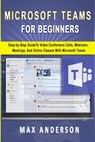 Microsoft Teams for Beginners: Step-by-Step Guide To Video Conference Calls, Webinars, Meetings And Online Classes With Microsoft Teams - Max Anderson - 9798563926790