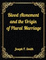 Blood Atonement and the Origin of Plural Marriage: Authorized LDS Resources Edition - Joseph F. Smith - 9798564603706