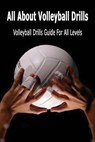 All About Volleyball Drills: Volleyball Drills Guide For All Levels: Gift Ideas for Holiday - Tilithia Allen - 9798566887111