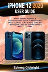 iPhone 12 2020 User Guide: Perfect Guide for Beginners, & Seniors to Become Experts of iPhone 12 Mini, iPhone 12, iPhone 12 Pro & iPhone 12 Pro M - Ephong Globright - 9798569473786