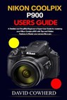 Nikon Coolpix p900 Users Guide: A Detailed and Simplified Beginner to Expert User Guide for mastering your Nikon Coolpix p900 with Tips and Hidden Fea - David Cowherd - 9798571133098
