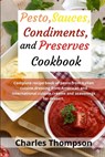 Pesto, sauces, condiments, and preserves cookbook: Complete recipe book of pesto from Italian cuisine, dressing from American and international cuisin - Charles Thompson - 9798572216011