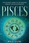 Pisces: The Ultimate Guide to an Amazing Zodiac Sign in Astrology - Mari Silva - 9798573474618