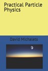 Practical Particle Physics - David Michalets - 9798574549957