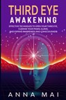 Third Eye Awakening: Effective Techniques to Open Your Third Eye, Cleanse Your Pineal Gland, and Expand Awareness and Consciousness - Anna Mai - 9798575864110