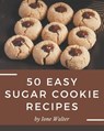 50 Easy Sugar Cookie Recipes: An Inspiring Easy Sugar Cookie Cookbook for You - Ione Walter - 9798576329885