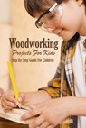 Woodworking Projects For Kids: Step By Step Guide For Children: Woodworking Book - Errin Esquerre - 9798577796303