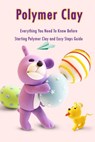 Polymer Clay: Everything You Need To Know Before Starting Polymer Clay and Easy Steps Guide: Polymer Clay Craft for Kids - Errin Esquerre - 9798577798222